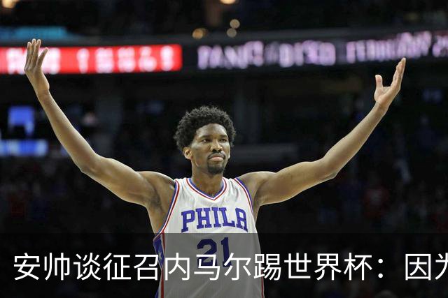 安帅谈征召内马尔踢世界杯：因为他的表现 而不是外界压力